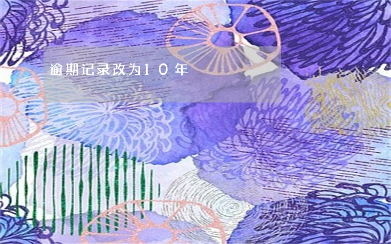 逾期记录改为10年 逾期记录改为10年