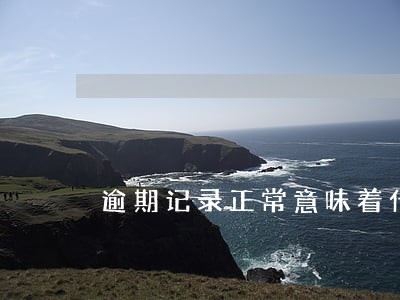 逾期记录正常意味着什么 逾期记录正常意味着什么