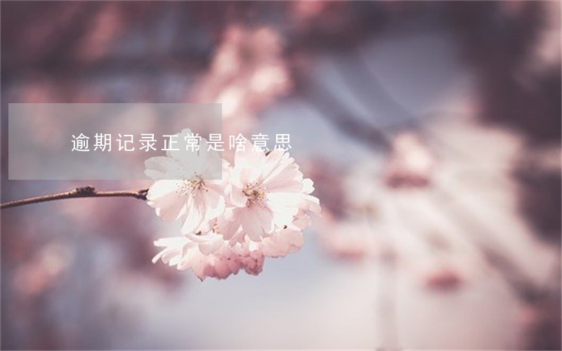 逾期记录正常是啥意思 逾期记录正常是啥意思
