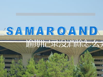 逾期记录没消除怎么弄 逾期记录没消除怎么弄