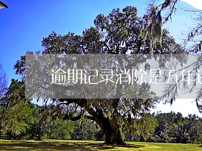 逾期记录消除是五年还是两年 逾期记录消除是五年还是两年
