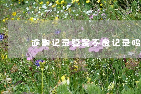逾期记录算是不良记录吗 逾期记录算是不良记录吗