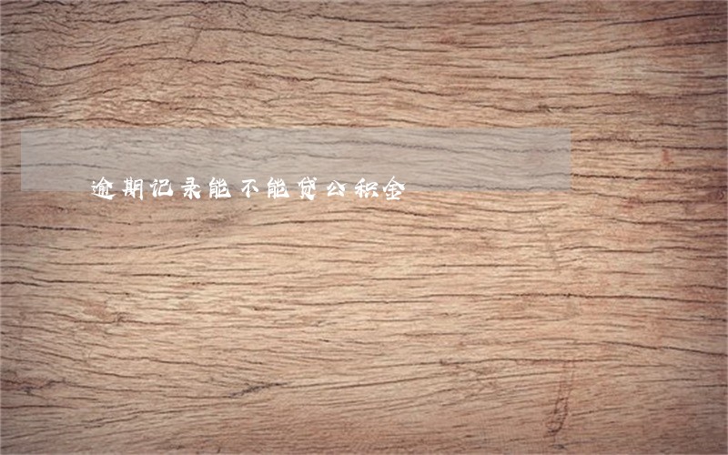 逾期记录能不能贷公积金