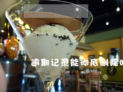 逾期记录能彻底删除吗 逾期记录能彻底删除吗