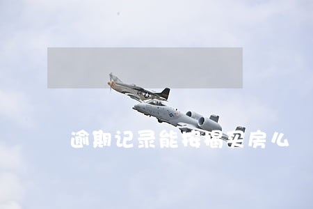 逾期记录能按揭买房么 逾期记录能按揭买房么