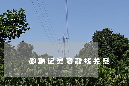 逾期记录贷款找关系 逾期记录贷款找关系