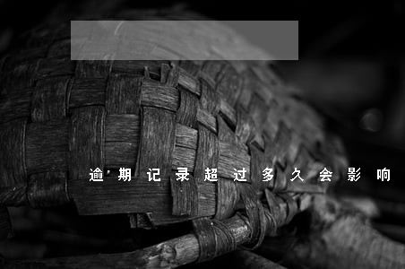 逾期记录超过多久会影响征信 逾期记录超过多久会影响征信