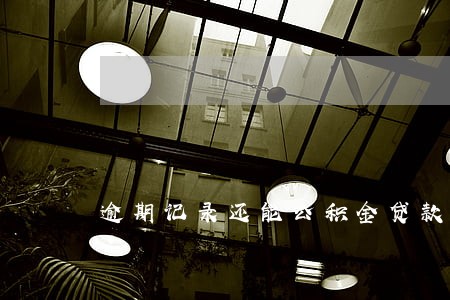逾期记录还能公积金贷款吗 逾期记录还能公积金贷款吗