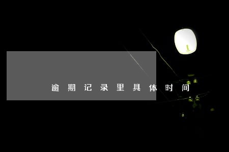 逾期记录里具体时间 逾期记录里具体时间