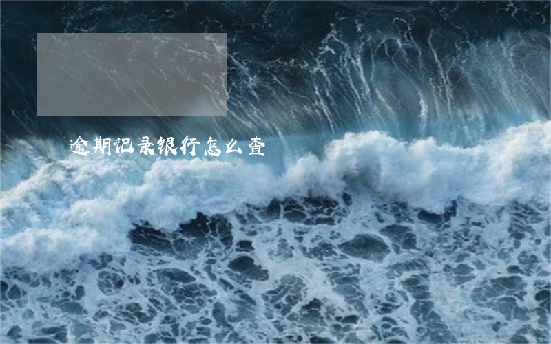 逾期记录银行怎么查 逾期记录银行怎么查