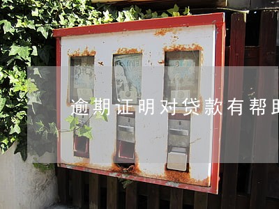 逾期证明对贷款有帮助吗 逾期证明对贷款有帮助吗