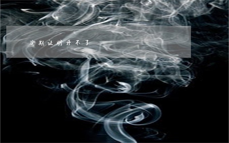 逾期证明开不了 逾期证明开不了