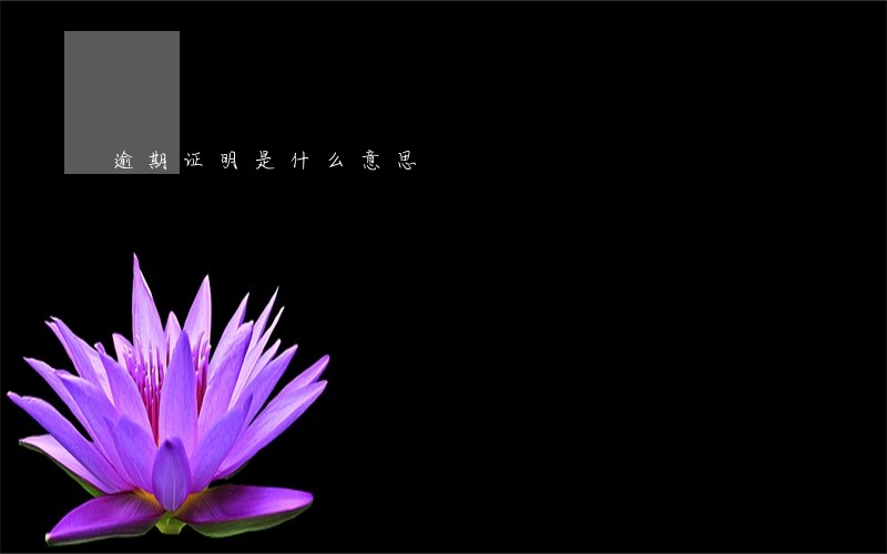 逾期证明是什么意思 逾期证明是什么意思