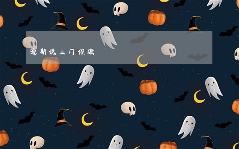 逾期说上门催缴 逾期说上门催缴