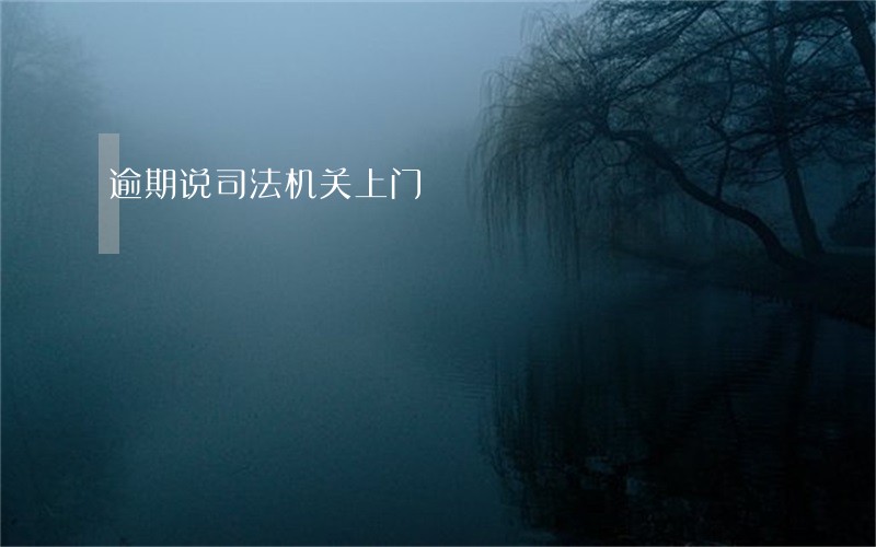 逾期说司法机关上门 逾期说司法机关上门