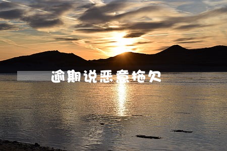 逾期说恶意拖欠 逾期说恶意拖欠