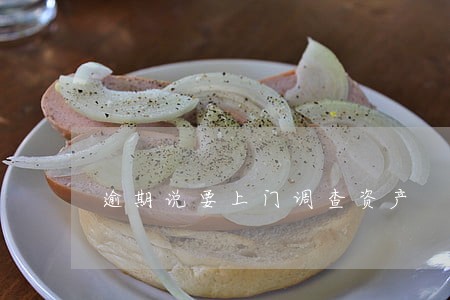 逾期说要上门调查资产 逾期说要上门调查资产
