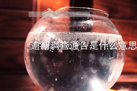 逾期调查通告是什么意思 逾期调查通告是什么意思