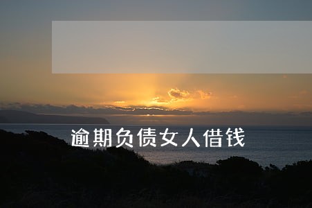 逾期负债女人借钱 逾期负债女人借钱