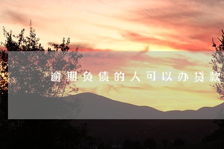 逾期负债的人可以办贷款吗 逾期负债的人可以办贷款吗