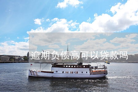 逾期负债高可以贷款吗 逾期负债高可以贷款吗
