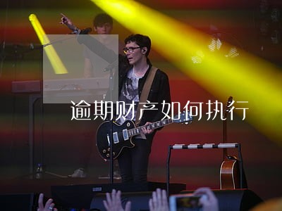 逾期财产如何执行 逾期财产如何执行