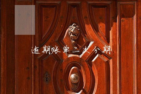 逾期账单二次分期 逾期账单二次分期