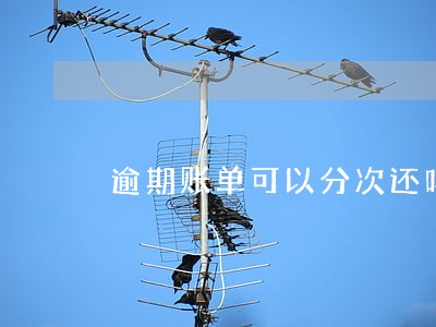逾期账单可以分次还吗 逾期账单可以分次还吗