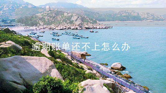 逾期账单还不上怎么办 逾期账单还不上怎么办