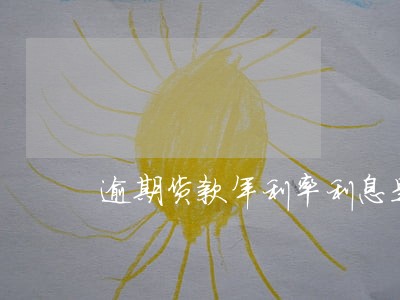 逾期货款年利率利息是多少 逾期货款年利率利息是多少
