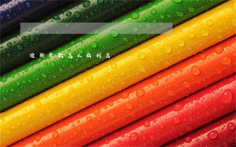 逾期货款怎么收利息 逾期货款怎么收利息
