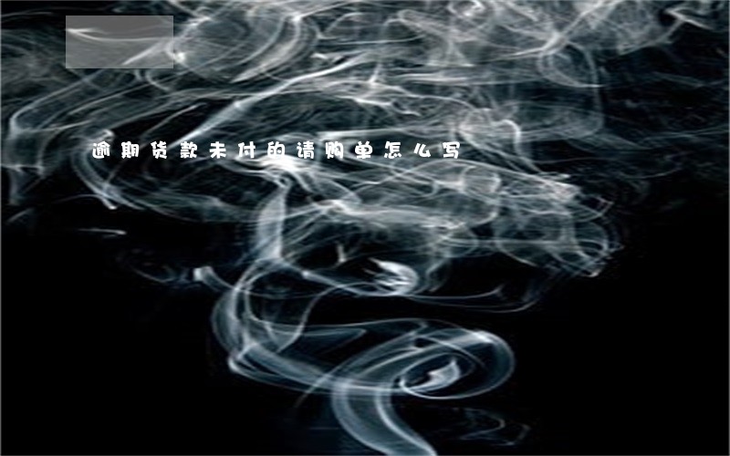逾期货款未付的请购单怎么写 逾期货款未付的请购单怎么写