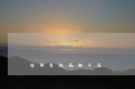 逾期货款死都不还 逾期货款死都不还