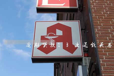 逾期贷款13次还能买房吗 逾期贷款13次还能买房吗