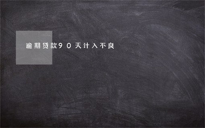 逾期贷款90天计入不良 逾期贷款90天计入不良