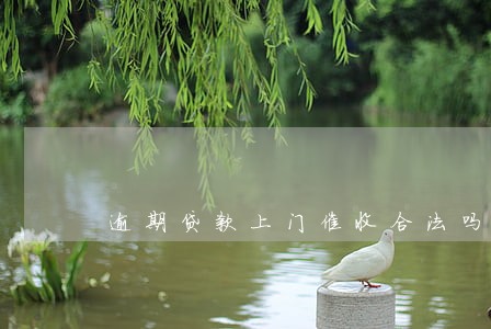 逾期贷款上门催收合法吗 逾期贷款上门催收合法吗
