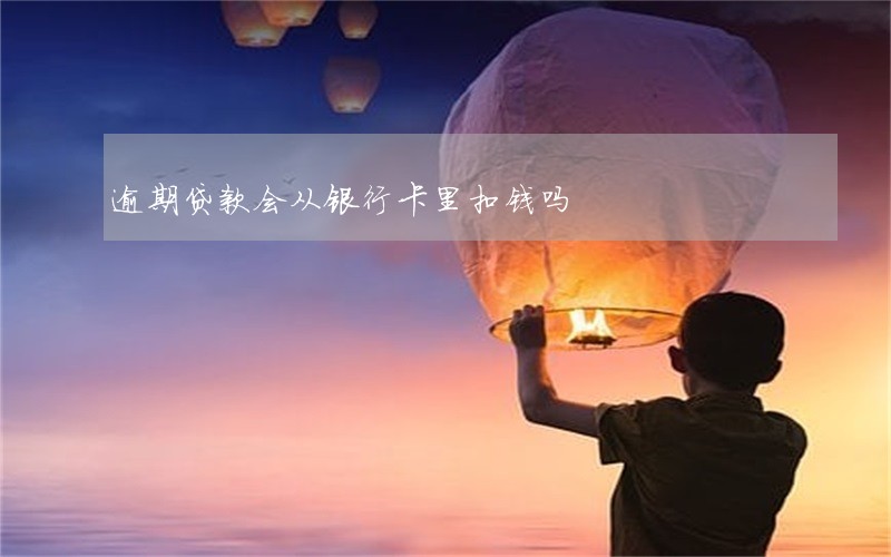 逾期贷款会从银行卡里扣钱吗 逾期贷款会从银行卡里扣钱吗