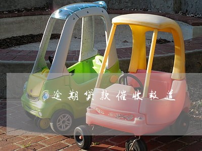 逾期贷款催收报道 逾期贷款催收报道