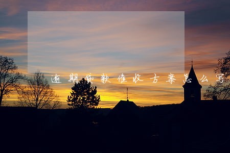 逾期贷款催收方案怎么写 逾期贷款催收方案怎么写