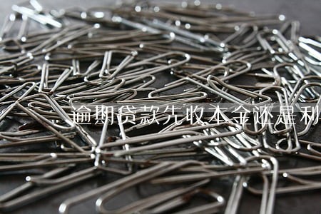 逾期贷款先收本金还是利息 逾期贷款先收本金还是利息