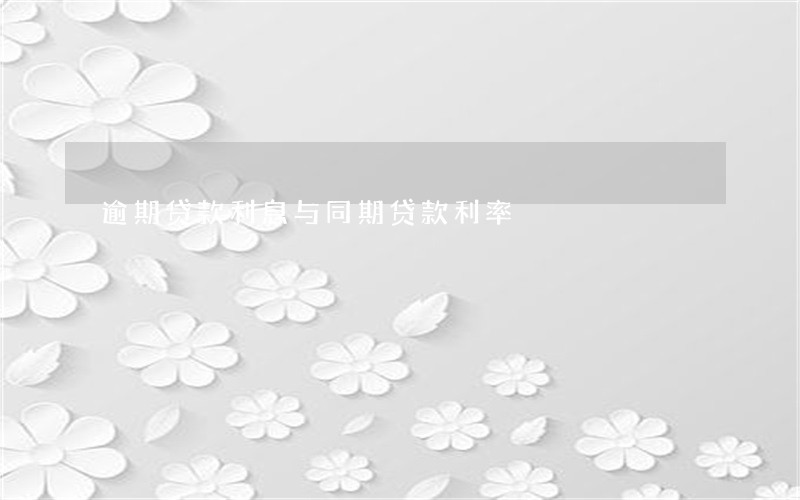 逾期贷款利息与同期贷款利率 逾期贷款利息与同期贷款利率