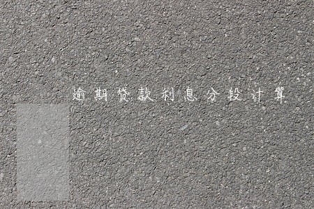 逾期贷款利息分段计算 逾期贷款利息分段计算