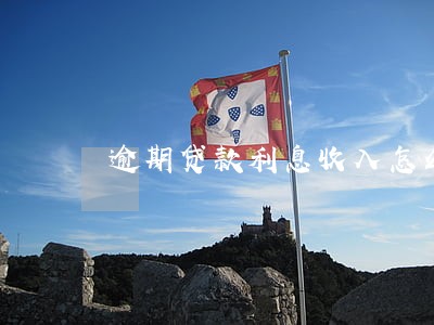 逾期贷款利息收入怎么计算 逾期贷款利息收入怎么计算