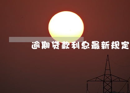 逾期贷款利息最新规定 逾期贷款利息最新规定