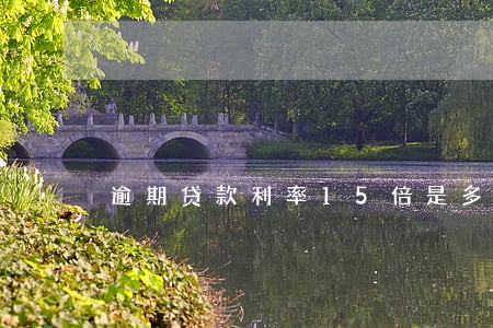 逾期贷款利率15倍是多少 逾期贷款利率15倍是多少