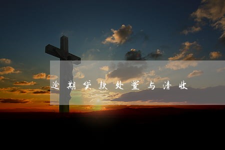 逾期贷款处置与清收 逾期贷款处置与清收