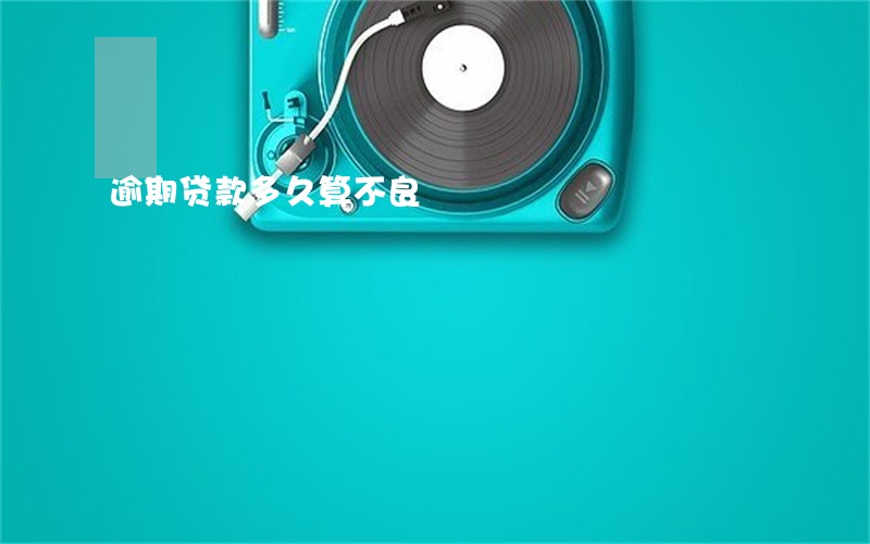 逾期贷款多久算不良 逾期贷款多久算不良