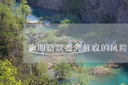 逾期贷款委外催收的风险点 逾期贷款委外催收的风险点