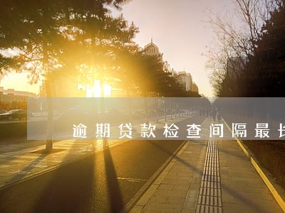 逾期贷款检查间隔最长 逾期贷款检查间隔最长