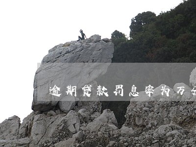 逾期贷款罚息率为万分之五 逾期贷款罚息率为万分之五